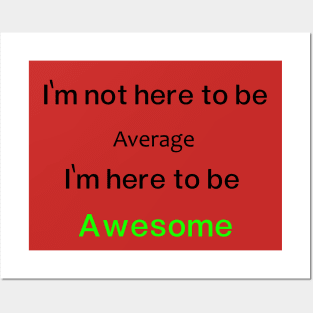 I'm not here to be Average, I'm here to be  Awesome Posters and Art